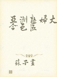 亚洲熟妇大图综合色区