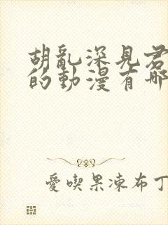 胡乱深见君相似的动漫有哪些