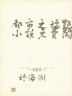 都市之福艳后宫小说免费阅读