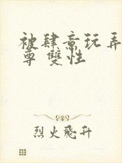 被肆意玩弄的仙尊 双性