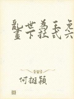 乱世为王免费漫画下拉式六漫画