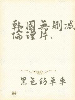 韩国无删减电影伦理片.