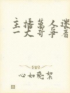 主播万人迷,榜一大哥争着宠全