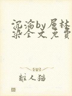 沉沦by层林尽染全文免费阅读