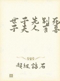 世子先别死,世子夫人有喜了