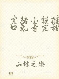 完结小说推文一口气看完甜文