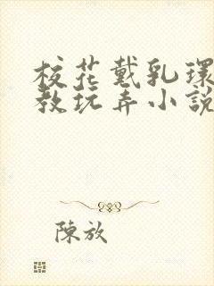 校花戴乳环被调教玩弄小说