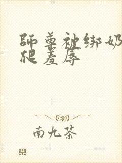 师尊被绑奶头跪爬羞辱