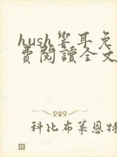 hush响耳免费阅读全文笔趣阁