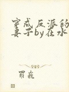 穿成反派的病弱妻子by在水一方txt