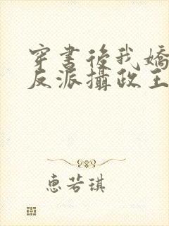 穿书后我娇养了反派摄政王全文免费阅读全文