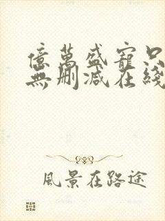 亿万盛宠只为你无删减在线阅读