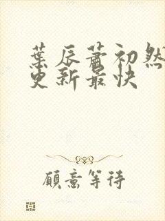 叶辰萧初然哪里更新最快