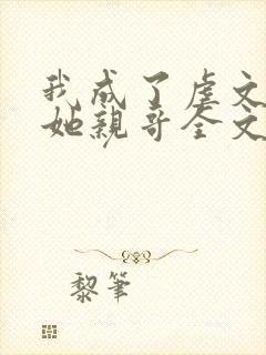 我成了虐文女主她亲哥全文阅读