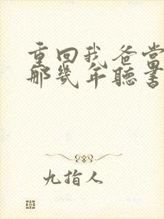 重回我爸当校草那几年听书免费