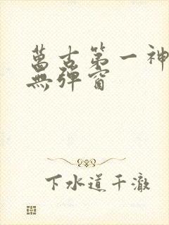 万古第一神免费无弹窗