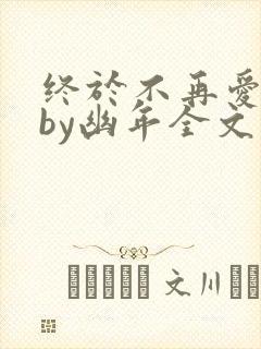 终于不再爱你了by幽年全文免费阅读