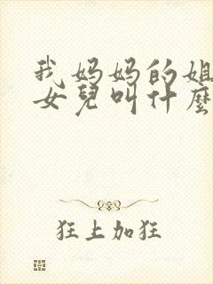 我妈妈的姐姐的女儿叫什么