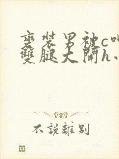 变装男被c呻吟双腿大开h小说