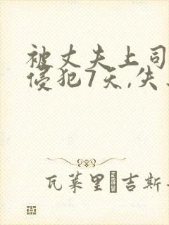 被丈夫上司连续侵犯7天,失去理智