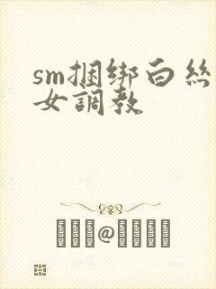 sm捆绑白丝美女调教