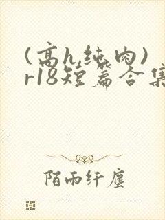 (高h,纯肉)r18短篇合集