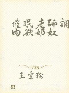 催眠老师调教成肉欲奶奴