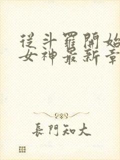 从斗罗开始俘获女神最新章节阅续