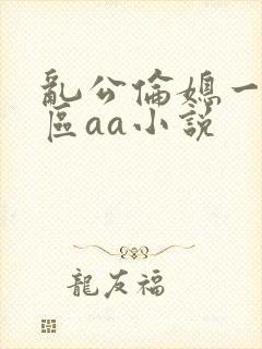 乱公伦媳一二三区aa小说