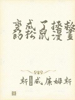 变成了拯救反派的松鼠漫画免费阅读