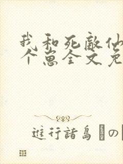 我和死敌仙君有个崽全文免费阅读