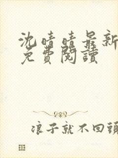 沈晴晴最新章节免费阅读