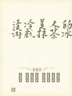 清冷美人的神奇游戏抹茶冰封面