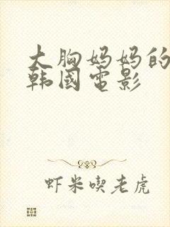 大胸妈妈的朋友韩国电影