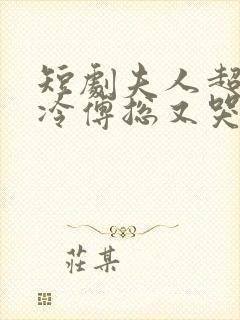 短剧夫人超会清冷傅总又哭了