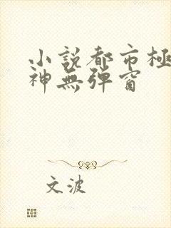 小说都市极品医神无弹窗