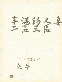 丰满的人妻一区二区三区