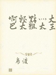 啊轻点灬大ji巴太粗太主演