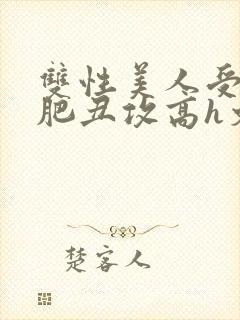 双性美人受和老肥丑攻高h文