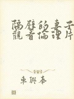 隔壁的妻子在线观看伦理片完整版