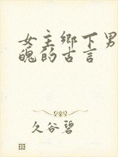 女主乡下男主落魄的古言