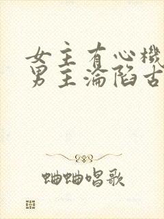 女主有心机引诱男主沦陷古言