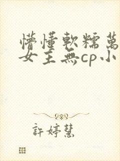 懵懂软糯万人迷女主无cp小说