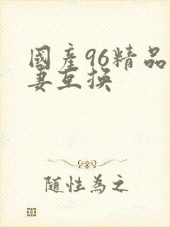 国产96精品人妻互换