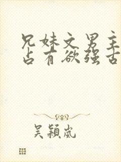 兄妹文男主偏执占有欲强古言