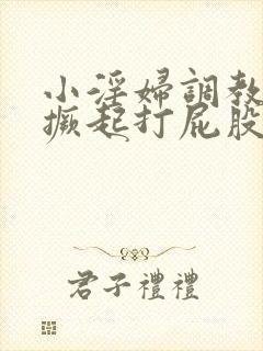 小淫妇调教跪趴撅起打屁股