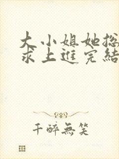 大小姐她总是不求上进完结版