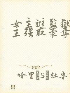 女主进监狱被男主强取豪夺的小说叫