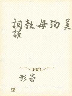 调教母狗美女小说