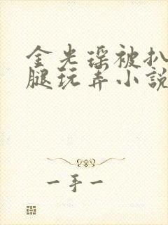 金光瑶被扒开双腿玩弄小说